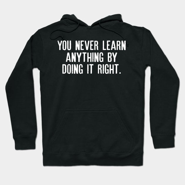 You never learn anything by doing it right. Hoodie by HayesHanna3bE2e